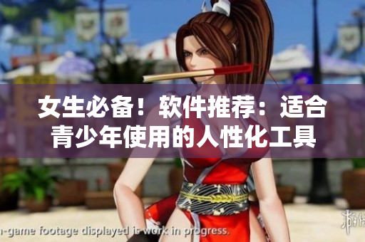 女生必备！软件推荐：适合青少年使用的人性化工具