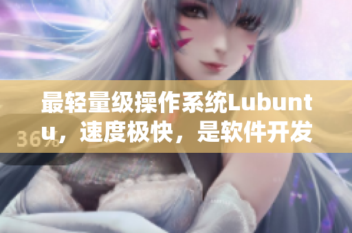 最轻量级操作系统Lubuntu，速度极快，是软件开发必备