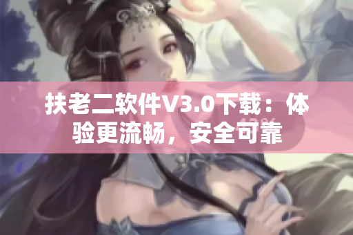 扶老二软件V3.0下载：体验更流畅，安全可靠