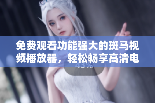 免费观看功能强大的斑马视频播放器，轻松畅享高清电影