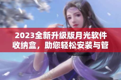 2023全新升级版月光软件收纳盒，助您轻松安装与管理各类软件