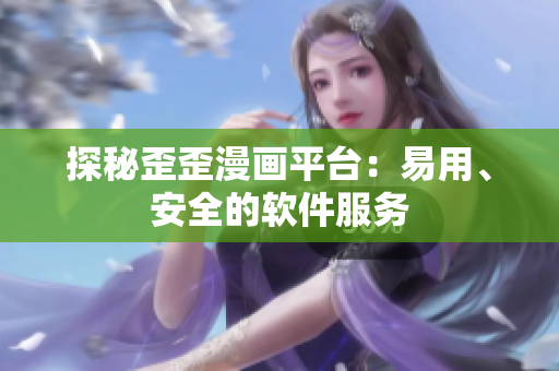 探秘歪歪漫画平台：易用、安全的软件服务