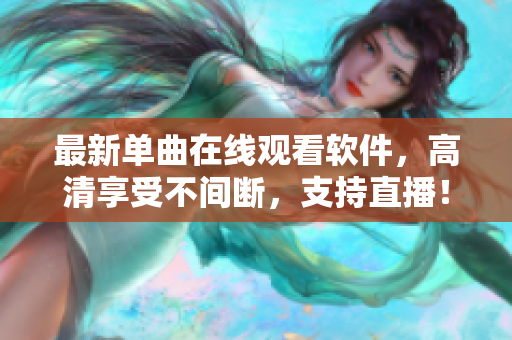 最新单曲在线观看软件，高清享受不间断，支持直播！