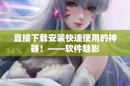 直接下载安装快速使用的神器！——软件魅影