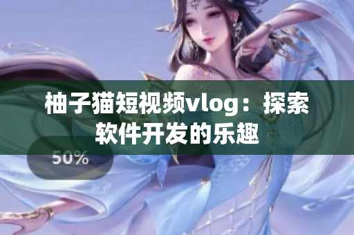 柚子猫短视频vlog：探索软件开发的乐趣
