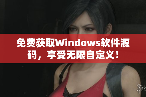 免费获取Windows软件源码，享受无限自定义！