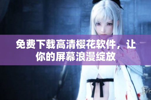 免费下载高清樱花软件，让你的屏幕浪漫绽放