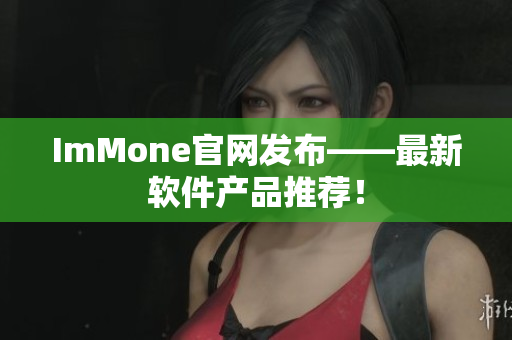 ImMone官网发布——最新软件产品推荐！