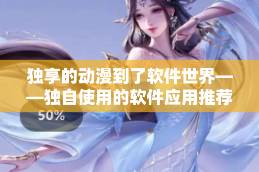 独享的动漫到了软件世界——独自使用的软件应用推荐