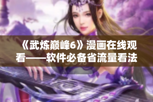 《武炼巅峰6》漫画在线观看——软件必备省流量看法