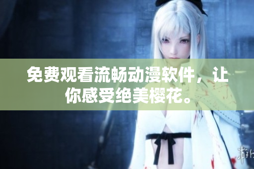 免费观看流畅动漫软件，让你感受绝美樱花。