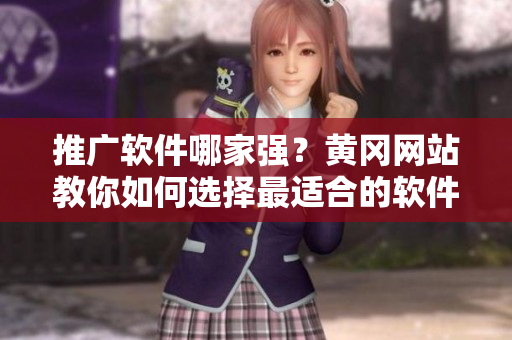 推广软件哪家强？黄冈网站教你如何选择最适合的软件