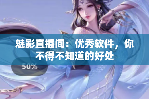 魅影直播间：优秀软件，你不得不知道的好处