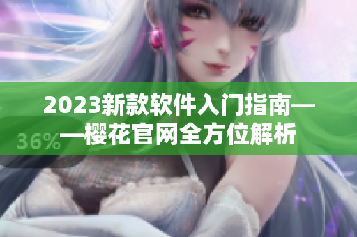 2023新款软件入门指南——樱花官网全方位解析