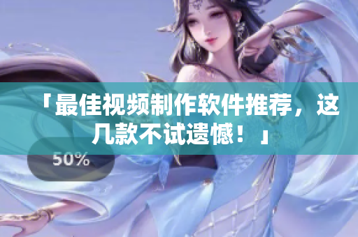 「最佳视频制作软件推荐，这几款不试遗憾！」