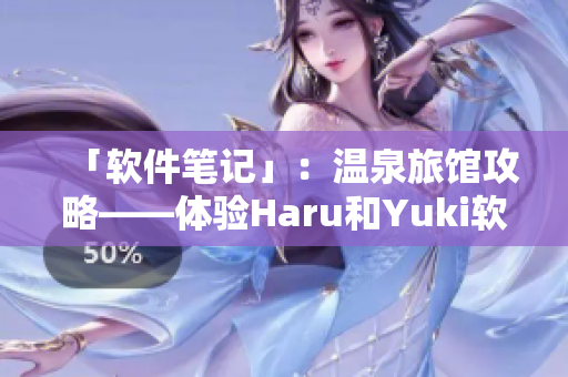 「软件笔记」：温泉旅馆攻略——体验Haru和Yuki软件的秘诀