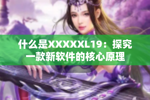 什么是XXXXXL19：探究一款新软件的核心原理