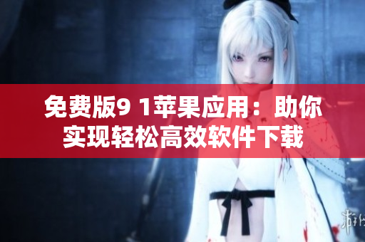 免费版9 1苹果应用：助你实现轻松高效软件下载