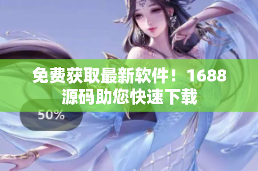 免费获取最新软件！1688源码助您快速下载