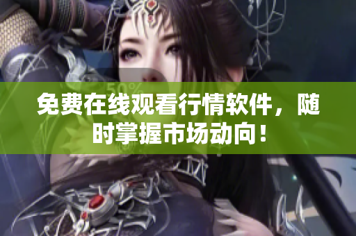 免费在线观看行情软件，随时掌握市场动向！