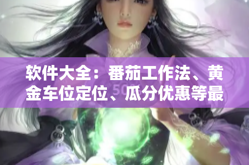 软件大全：番茄工作法、黄金车位定位、瓜分优惠等最新软件推荐