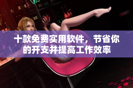 十款免费实用软件，节省你的开支并提高工作效率