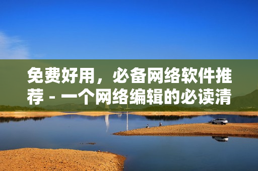 免费好用，必备网络软件推荐 - 一个网络编辑的必读清单