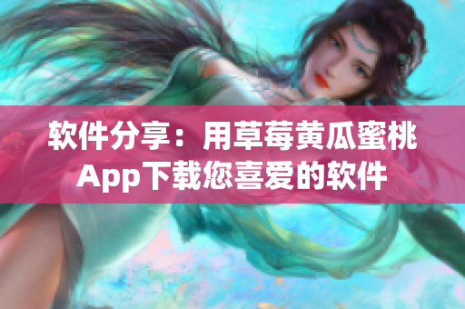 软件分享：用草莓黄瓜蜜桃App下载您喜爱的软件