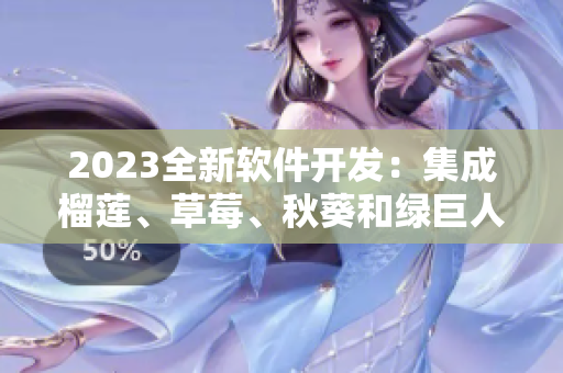 2023全新软件开发：集成榴莲、草莓、秋葵和绿巨人视频功能