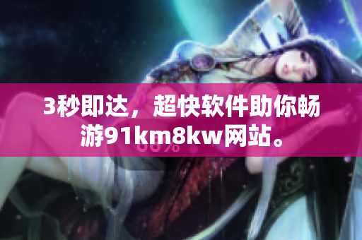 3秒即达，超快软件助你畅游91km8kw网站。