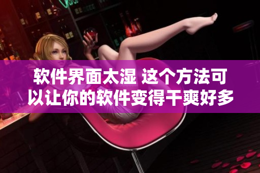 软件界面太湿 这个方法可以让你的软件变得干爽好多