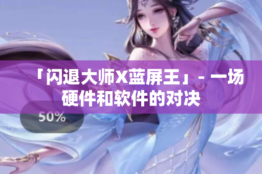 「闪退大师X蓝屏王」- 一场硬件和软件的对决