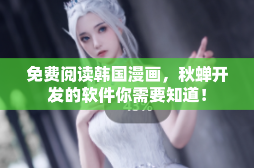 免费阅读韩国漫画，秋蝉开发的软件你需要知道！