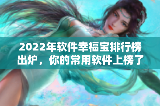 2022年软件幸福宝排行榜出炉，你的常用软件上榜了吗？
