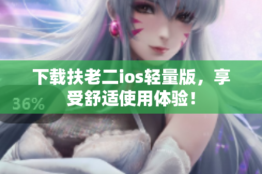 下载扶老二ios轻量版，享受舒适使用体验！
