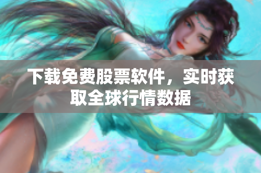 下载免费股票软件，实时获取全球行情数据