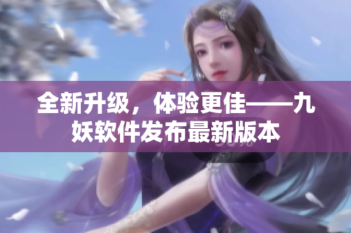 全新升级，体验更佳——九妖软件发布最新版本