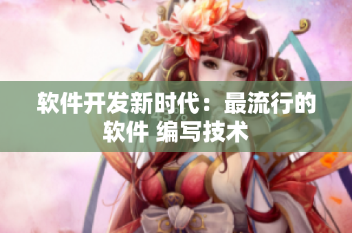 软件开发新时代：最流行的软件 编写技术