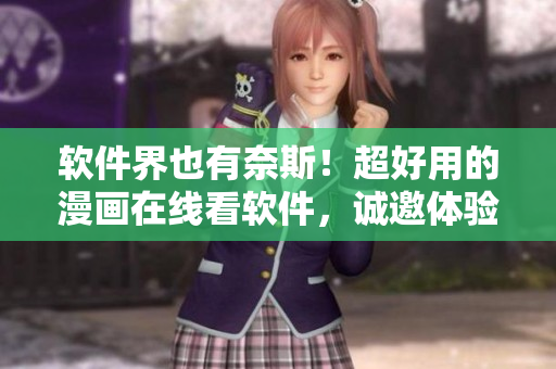 软件界也有奈斯！超好用的漫画在线看软件，诚邀体验！