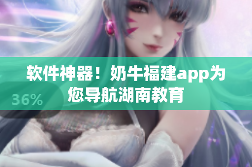 软件神器！奶牛福建app为您导航湖南教育
