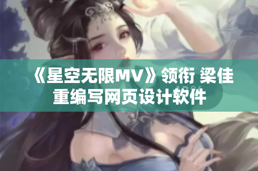《星空无限MV》领衔 梁佳重编写网页设计软件