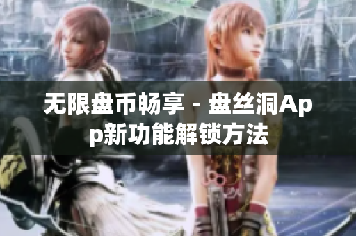 无限盘币畅享 - 盘丝洞App新功能解锁方法