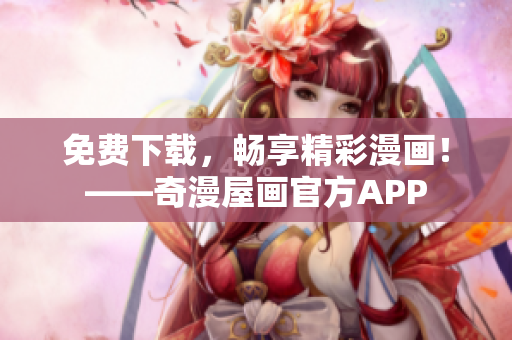 免费下载，畅享精彩漫画！——奇漫屋画官方APP