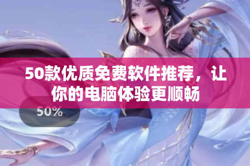 50款优质免费软件推荐，让你的电脑体验更顺畅