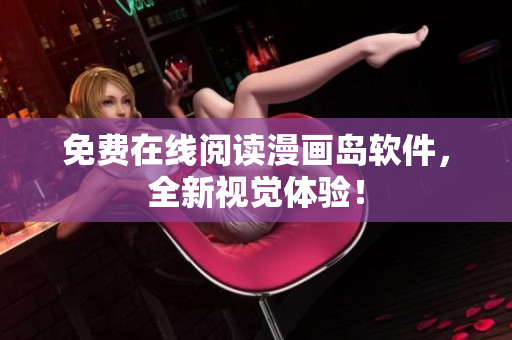 免费在线阅读漫画岛软件，全新视觉体验！