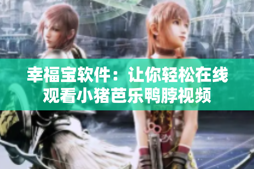 幸福宝软件：让你轻松在线观看小猪芭乐鸭脖视频