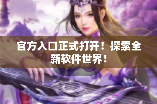 官方入口正式打开！探索全新软件世界！