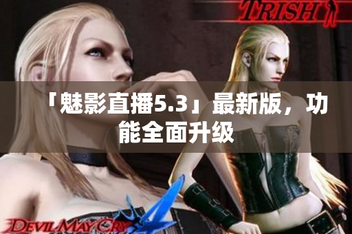 「魅影直播5.3」最新版，功能全面升级