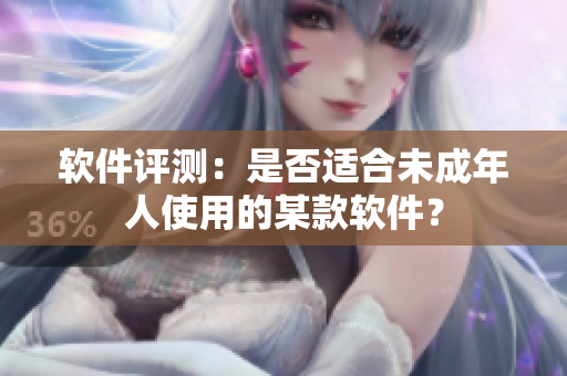 软件评测：是否适合未成年人使用的某款软件？