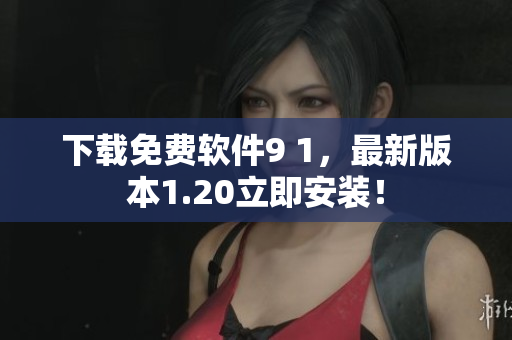 下载免费软件9 1，最新版本1.20立即安装！